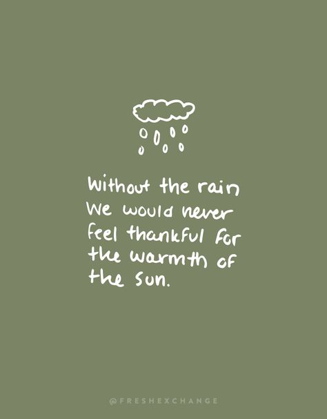 Without the rain how would we ever appreciate the warmth of the sun. More on this thought on the blog. Read more on the fresh exchange. Life Quotes, Inspirational Quotes, Motivation, Rain Quotes, Feeling Thankful, Rainy Day Quotes, Green Quotes, Quotes To Live By, Nature Quotes
