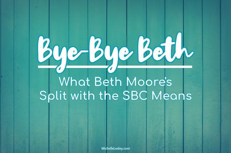 Bye-Bye Beth: What Beth Moore's Split with the SBC Means Beth Moore, Beth, Reason For Leaving, Michelle, Shit Happens, Bye Bye, Southern Baptist, Preaching, Christian Life
