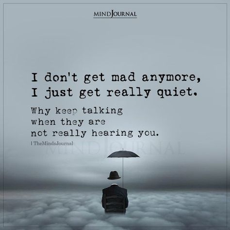 I don’t get mad anymore, I just get really quiet. Why keep talking when they’re not hearing you? #beingmyself Avatar, Talk Too Much Quotes, Feeling Broken Quotes, Dont Get Mad, Keep Quiet Quotes, Quotes That Describe Me, Provoke Quotes, Quotes To Live By, Talking Quotes