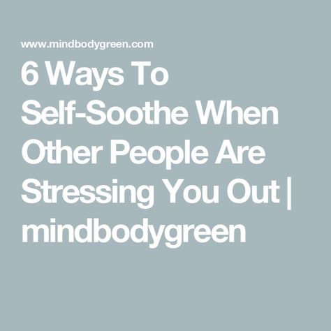 6 Ways To Self-Soothe When Other People Are Stressing You Out | mindbodygreen People, Feelings, Mindfulness, How To Protect Yourself, Sensitive People, Stressed Out, Highly Sensitive Person, What Is Meditation, Soothe
