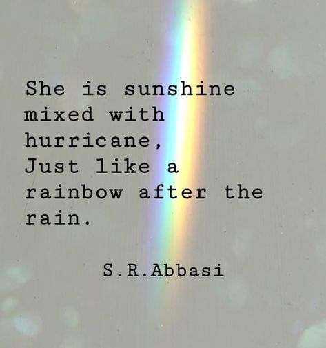 She is sunshine mixed with hurricane, just like a rainbow after the rain.  S. R. Abbasi Wisdom Quotes, Ideas, Inspiration, Art, Instagram, Meaningful Quotes, Quotes About Sunshine, Sunshine Quotes Inspirational, After The Rain Quotes