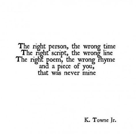 55 Romantic Quotes - "The right person the wrong time. The right script the wrong line. The right poem the wrong rhyme and a piece of you that was never mine." #lifequotes #life #quotes #feelings