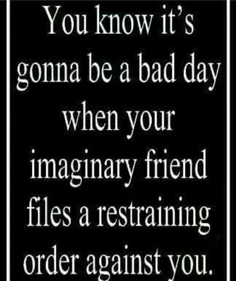 You know it's gonna be a bad day when your imagination friend files a restraining order against you... Humour, Funny Quotes, Funny Jokes, Sarcastic Quotes Funny, Sarcastic Quotes, Funny True Quotes, Funny Jokes For Adults, Sarcastic Humor, Funny As Hell