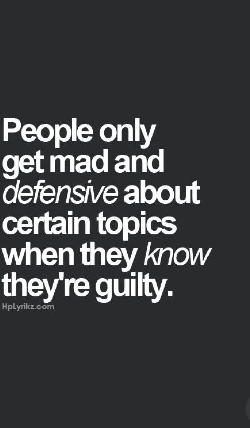 people only get mad and defensive about certain topics when they know they're guilt