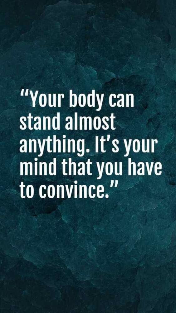 a quote that says, your body can stand almost anything it's your mind that you