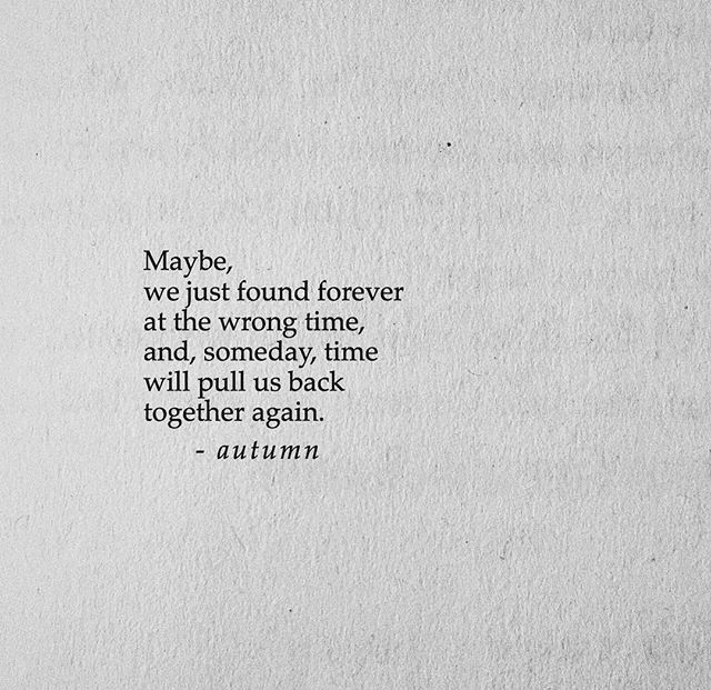 a piece of paper with a quote on it that says maybe, we just found forever at the wrong time, and somebody will pull us back together again