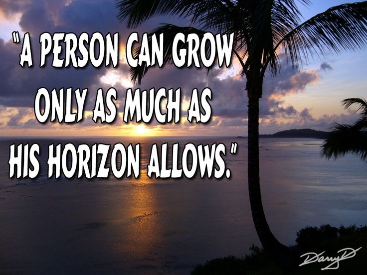 a person can grow only as much as his horizon allows