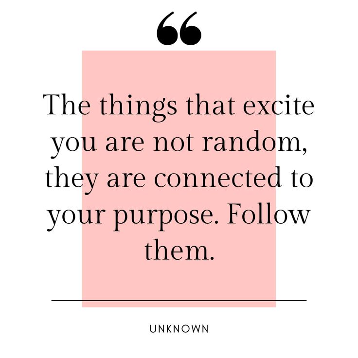 the things that excite you are not random, they are connected to your purpose follow them