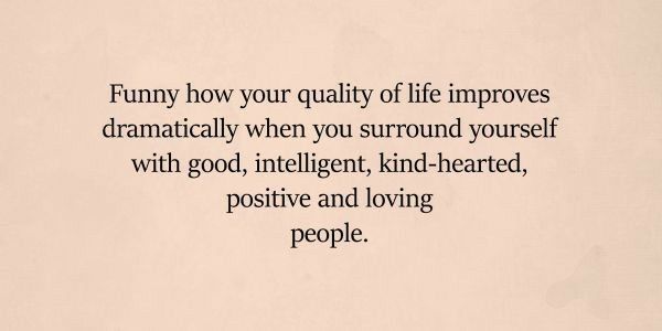 an image of a quote about love and being in someone's life with the words, funny how your quality of life impoves dramatically when you surround yourself with good, intelligent, kind -