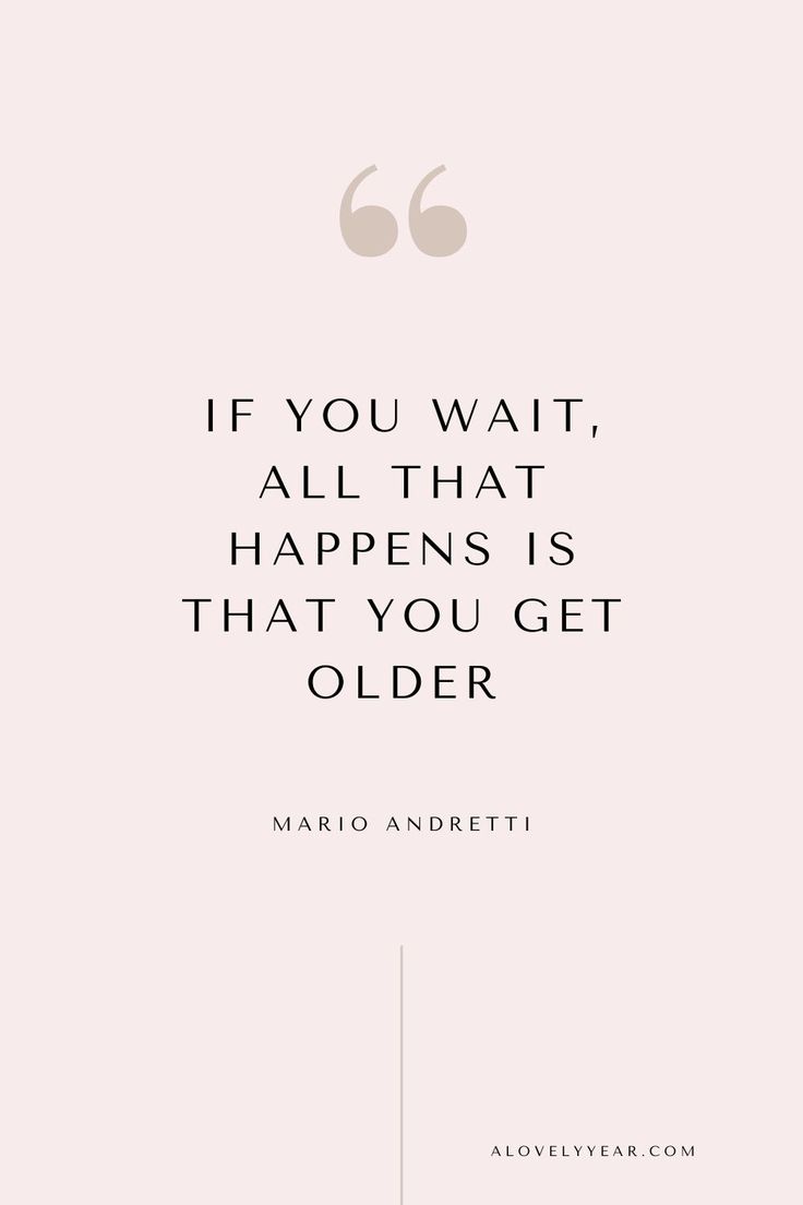 a quote from mario andretti on the subject of this image, if you wait, all that happens is that you get older