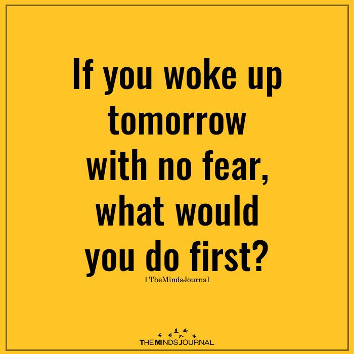 the words if you woke up tomorrow with no fear, what would you do first?