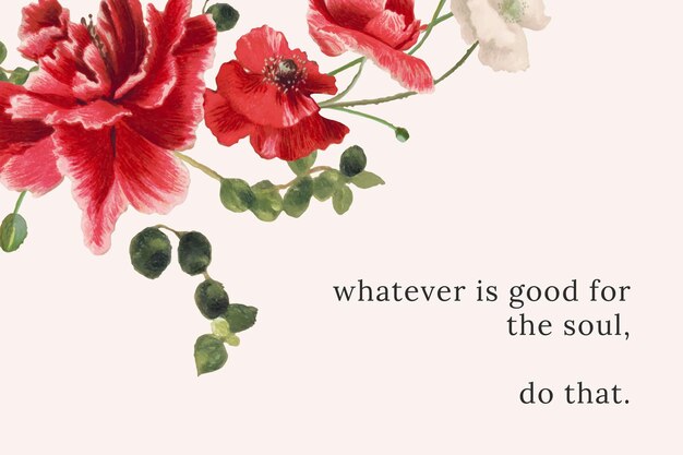 Floral quote template with whatever is good for the soul, do that text, remixed from public domain artworks
