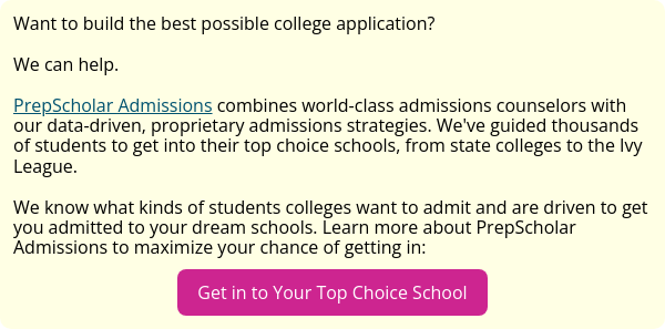 Want to build the best possible college application?   We can help.   PrepScholar Admissions combines world-class admissions counselors with our data-driven, proprietary admissions strategies. We've guided thousands of students to get into their top choice schools, from state colleges to the Ivy League. We know what kinds of students colleges want to admit and are driven to get you admitted to your dream schools. Learn more about PrepScholar Admissions to maximize your chance of getting in: