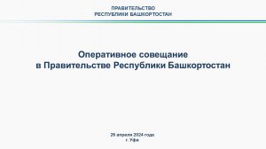Оперативное совещание в Правительстве Республики Башкортостан: прямая трансляция 26 апреля 2024 года