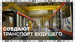 Как создают поезда будущего — Москва24|Контент