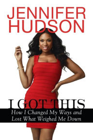 Title: I Got This: How I Changed My Ways and Lost What Weighed Me Down, Author: Jennifer Hudson