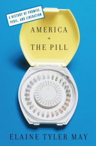 Title: America and the Pill: A History of Promise, Peril, and Liberation, Author: Elaine Tyler May