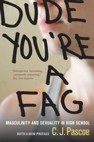 Title: Dude, You're a Fag: Masculinity and Sexuality in High School / Edition 2, Author: C. J. Pascoe
