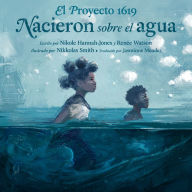Title: El Proyecto 1619: Nacieron sobre el agua, Author: Nikole Hannah-Jones