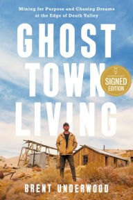 Title: Ghost Town Living: Mining for Purpose and Chasing Dreams at the Edge of Death Valley (Signed Book), Author: Brent Underwood