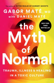 Title: The Myth of Normal: Trauma, Illness, and Healing in a Toxic Culture, Author: Gabor Maté MD