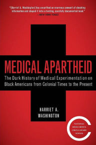 Title: Medical Apartheid: The Dark History of Medical Experimentation on Black Americans from Colonial Times to the Present, Author: Harriet A. Washington