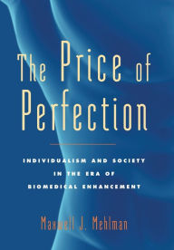 Title: The Price of Perfection: Individualism and Society in the Era of Biomedical Enhancement, Author: Maxwell J. Mehlman