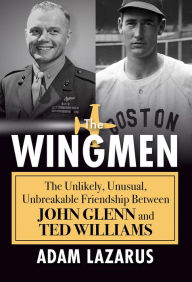Title: The Wingmen: The Unlikely, Unusual, Unbreakable Friendship between John Glenn and Ted Williams, Author: Adam Lazarus