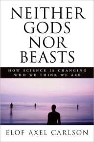 Title: Neither Gods nor Beasts: How Science Is Changing Who We Think We Are, Author: Elof Axel Carlson