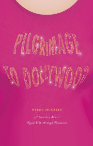 Title: Pilgrimage to Dollywood: A Country Music Road Trip through Tennessee, Author: Helen Morales