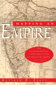 Title: Mapping an Empire: The Geographical Construction of British India, 1765-1843, Author: Matthew H. Edney