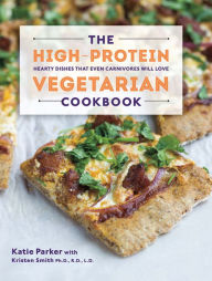 Title: The High-Protein Vegetarian Cookbook: Hearty Dishes that Even Carnivores Will Love, Author: Katie Parker