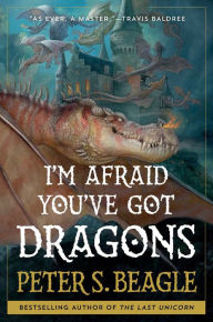 Title: I'm Afraid You've Got Dragons, Author: Peter S. Beagle