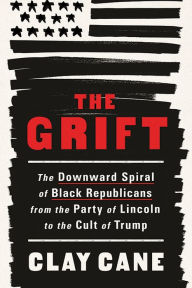 Title: The Grift: The Downward Spiral of Black Republicans from the Party of Lincoln to the Cult of Trump, Author: Clay Cane