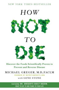 Title: How Not to Die: Discover the Foods Scientifically Proven to Prevent and Reverse Disease, Author: Michael Greger M.D. FACLM