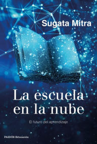 Title: La escuela en la nube: El futuro del aprendizaje, Author: Sugata Mitra