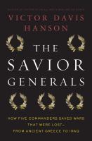 Cover image for The savior generals : how five great commanders saved wars that were lost, from ancient Greece to Iraq