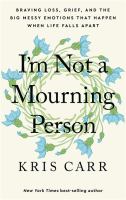 Image de couverture de I'm not a mourning person : braving loss, grief, and the big messy emotions that happen when life falls apart