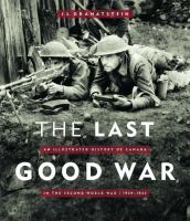 Image de couverture de The last good war : an illustrated history of Canada in the Second World War, 1939-1945