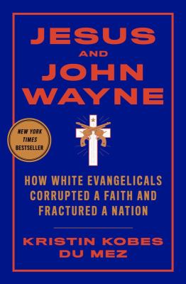 Image de couverture de Jesus and John Wayne : how white evangelicals corrupted a faith and fractured a nation