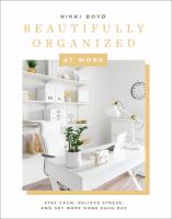 Image de couverture de Beautifully organized at work : bring order and joy to your work life so you can stay calm, relieve stress, and get more done each day