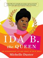 Cover image for Ida B. the queen : the extraordinary life and legacy of Ida B. Wells