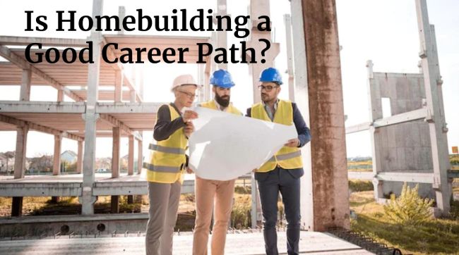 Is Homebuilding a Good Career Path?